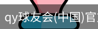 qy球友会(中国)官方网站